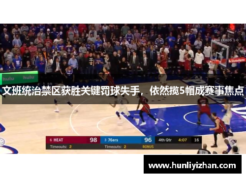 文班统治禁区获胜关键罚球失手，依然揽5帽成赛事焦点